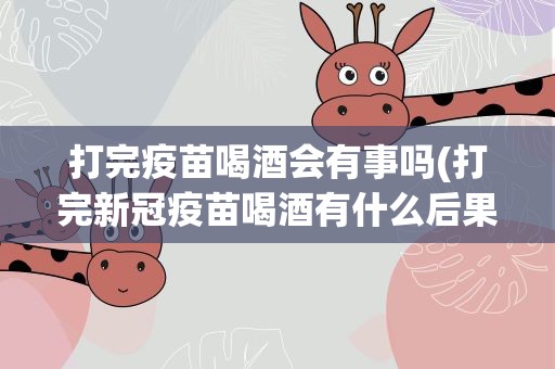 打完疫苗喝酒会有事吗(打完新冠疫苗喝酒有什么后果)