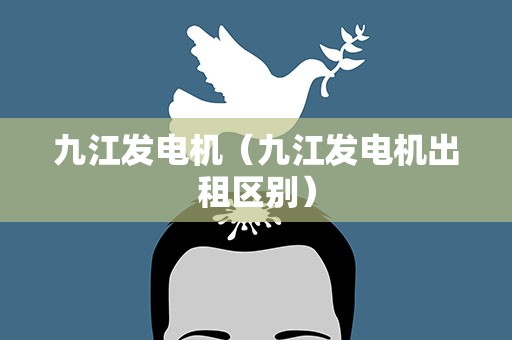 九江发电机（九江发电机出租区别）
