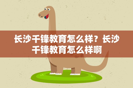 长沙千锋教育怎么样？长沙千锋教育怎么样啊