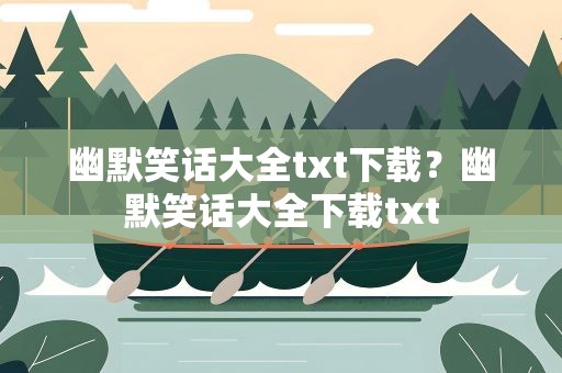 幽默笑话大全txt下载？幽默笑话大全下载txt