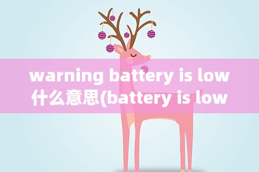 warning battery is low什么意思(battery is low什么意思)