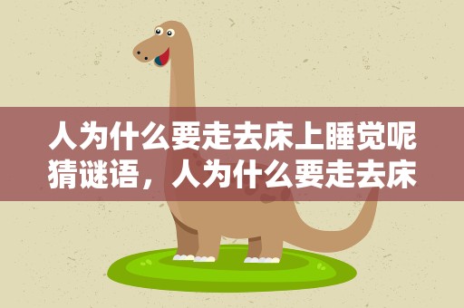 人为什么要走去床上睡觉呢猜谜语，人为什么要走去床上睡觉呢