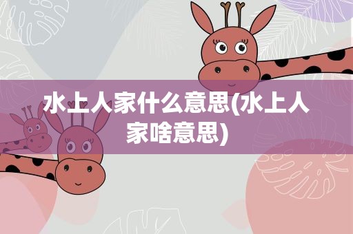 水上人家什么意思(水上人家啥意思)
