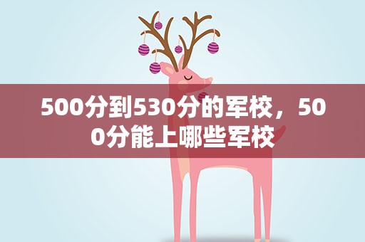 500分到530分的军校，500分能上哪些军校