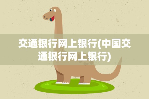 交通银行网上银行(中国交通银行网上银行)