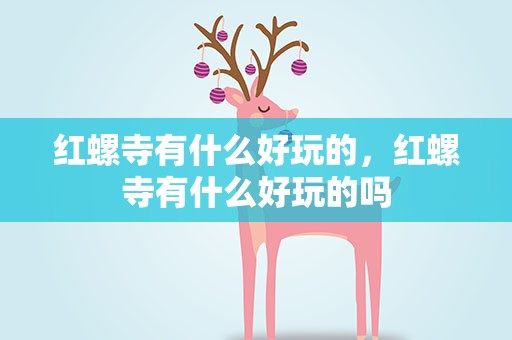 红螺寺有什么好玩的，红螺寺有什么好玩的吗
