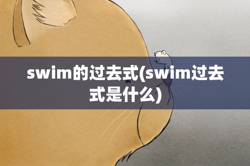 swim的过去式(swim过去式是什么)