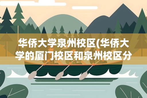 华侨大学泉州校区(华侨大学的厦门校区和泉州校区分别有哪些专业)