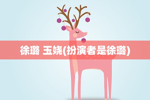 徐璐 玉娆(扮演者是徐璐)