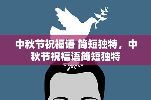 中秋节祝福语 简短独特，中秋节祝福语简短独特