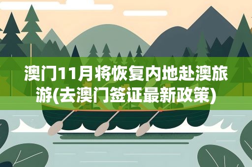 澳门11月将恢复内地赴澳旅游(去澳门签证最新政策)