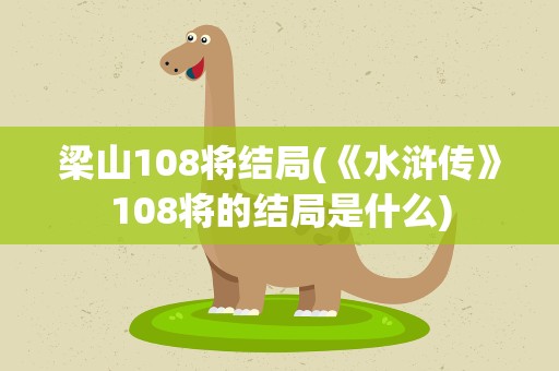 梁山108将结局(《水浒传》108将的结局是什么)