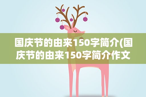 国庆节的由来150字简介(国庆节的由来150字简介作文)
