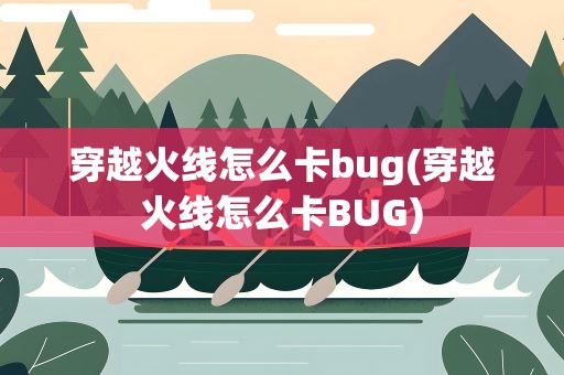穿越火线怎么卡bug(穿越火线怎么卡BUG)