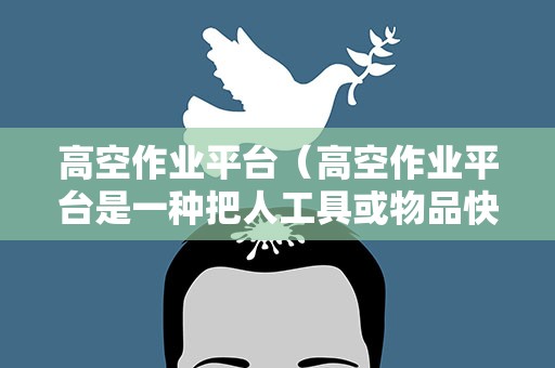 高空作业平台（高空作业平台是一种把人工具或物品快捷简便的送达）