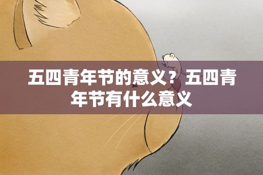 五四青年节的意义？五四青年节有什么意义