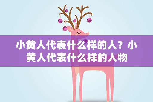 小黄人代表什么样的人？小黄人代表什么样的人物