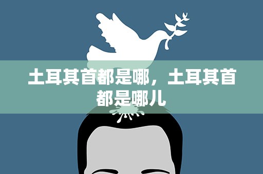 土耳其首都是哪，土耳其首都是哪儿