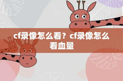 cf录像怎么看？cf录像怎么看血量