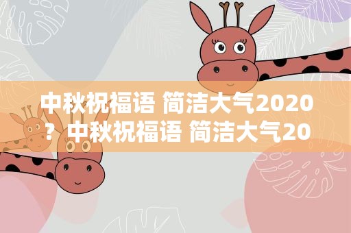 中秋祝福语 简洁大气2020？中秋祝福语 简洁大气2022
