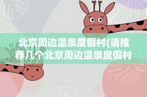 北京周边温泉度假村(请推荐几个北京周边温泉度假村谢谢)