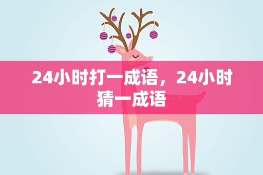 24小时打一成语，24小时猜一成语