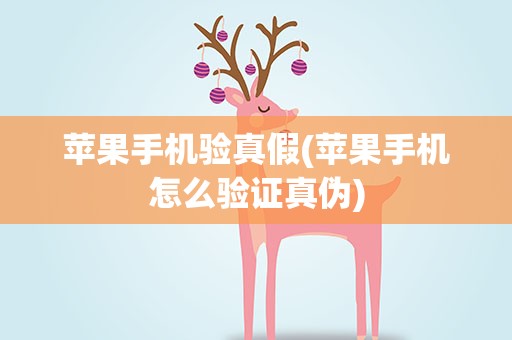 苹果手机验真假(苹果手机怎么验证真伪)
