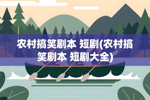 农村搞笑剧本 短剧(农村搞笑剧本 短剧大全)