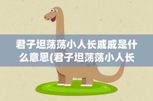 君子坦荡荡小人长戚戚是什么意思(君子坦荡荡小人长戚戚是什么意思一)