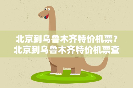 北京到乌鲁木齐特价机票？北京到乌鲁木齐特价机票查询