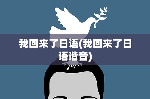 我回来了日语(我回来了日语谐音)
