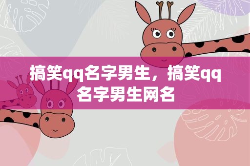 搞笑qq名字男生，搞笑qq名字男生网名