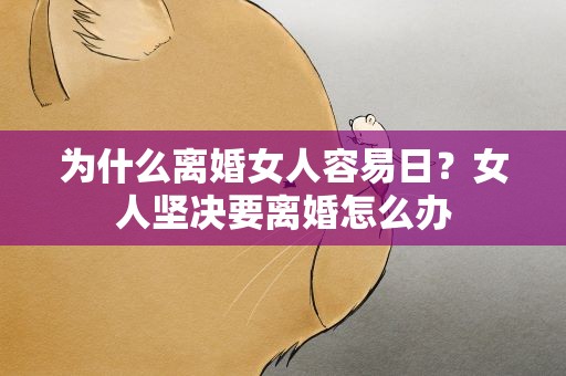 为什么离婚女人容易日？女人坚决要离婚怎么办