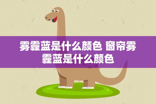 雾霾蓝是什么颜色 窗帘雾霾蓝是什么颜色