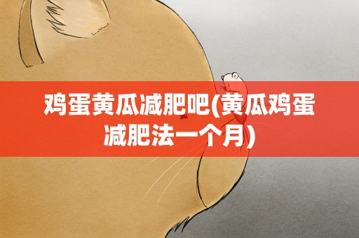 鸡蛋黄瓜减肥吧(黄瓜鸡蛋减肥法一个月)