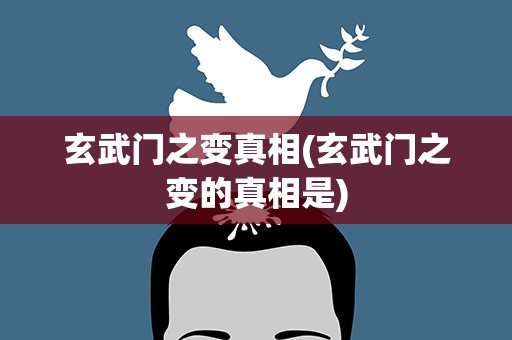 玄武门之变真相(玄武门之变的真相是)