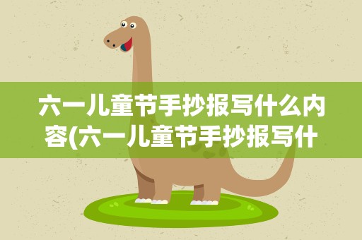 六一儿童节手抄报写什么内容(六一儿童节手抄报写什么内容好)