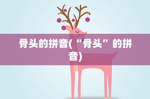 骨头的拼音(“骨头”的拼音)