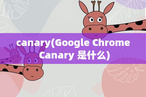canary(Google Chrome Canary 是什么)