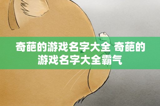奇葩的游戏名字大全 奇葩的游戏名字大全霸气