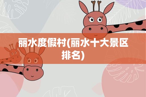 丽水度假村(丽水十大景区排名)