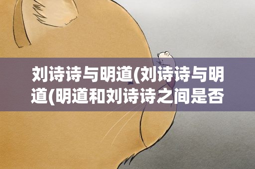 刘诗诗与明道(刘诗诗与明道(明道和刘诗诗之间是否有过一段))