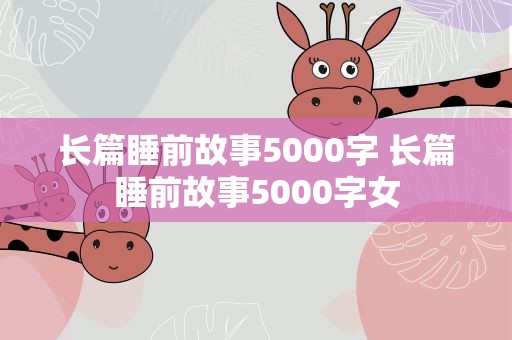 长篇睡前故事5000字 长篇睡前故事5000字女