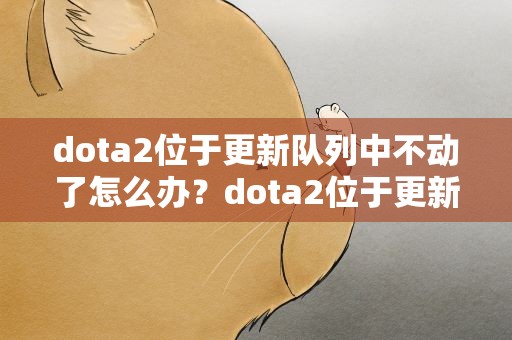 dota2位于更新队列中不动了怎么办？dota2位于更新队列中不动了怎么办呢