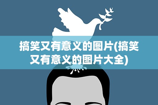 搞笑又有意义的图片(搞笑又有意义的图片大全)