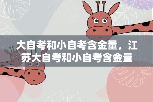 大自考和小自考含金量，江苏大自考和小自考含金量