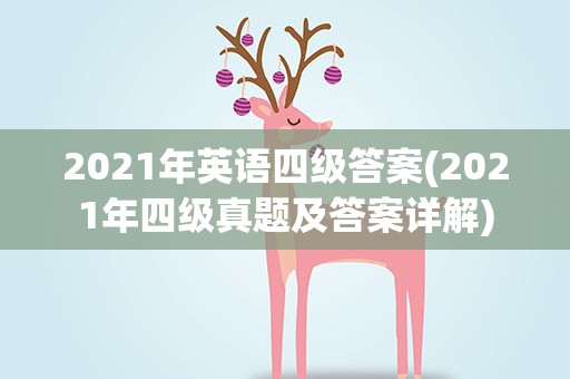 2021年英语四级答案(2021年四级真题及答案详解)