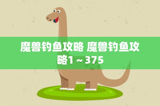 魔兽钓鱼攻略 魔兽钓鱼攻略1～375