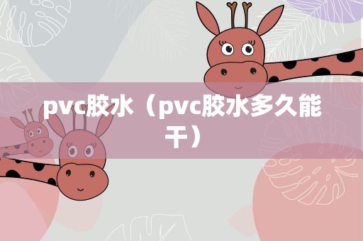 pvc胶水（pvc胶水多久能干）