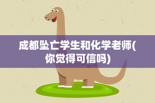 成都坠亡学生和化学老师(你觉得可信吗)